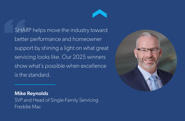 “SHARP helps move the industry toward better performance and better homeowner support by shining a light on what great servicing looks like. Our 2025 winners show what’s possible when excellence is the standard.”  Mike Reynolds, SVP and Head of Single-Family Servicing